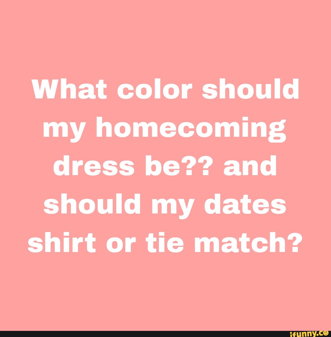 What color should my dress be?? and should my dates shirt or