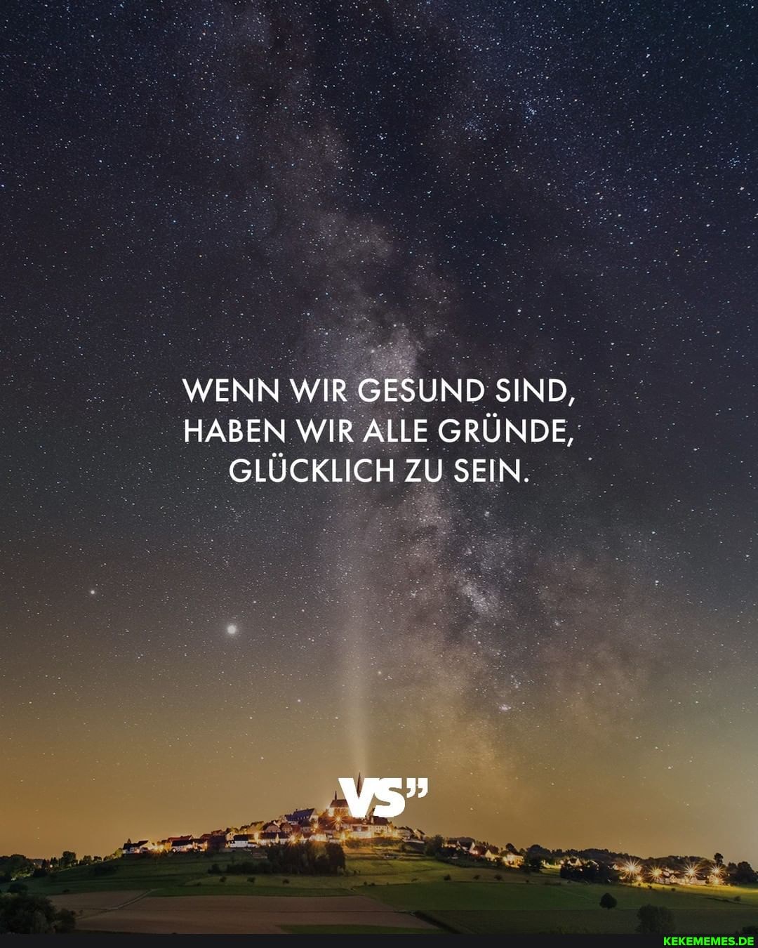 WENN WIR GESUND SIND,
HABEN WIR ALLE GRÜNDE,
GLÜCKLICH ZU SEIN.