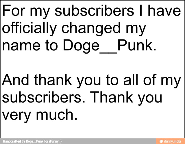For my subscribers I have
officially changed my
name to Doge__ Punk.
And thank you to all of my
subscribers. Thank you
very much.
