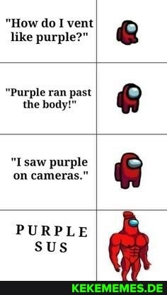 "How do I vent like purple?"
"Purple ran past the body!"
"I saw purple on cameras."
PURPLE
sus