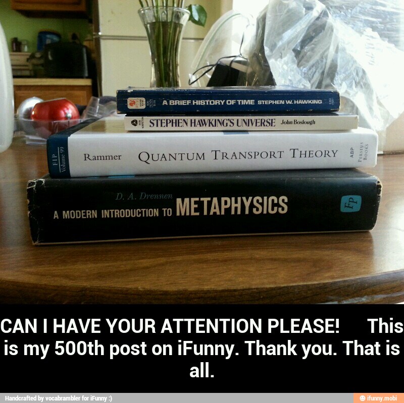 Rammer (QUANTUM TRANSPORT THEORY
é
A
MODERN INTRODUCTION TO
METAPHYSICS
CAN I HAVE YOUR ATTENTION PLEASE! This
is my 500th post on iFunny. Thank you. That is
all. - CAN I HAVE YOUR ATTENTION PLEASE! This is my 500th post on iFunny. Thank you. That is all.