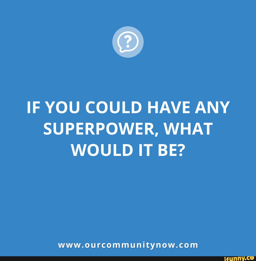 IF YOU COULD HAVE ANY SUPERPOWER, WHAT WOULD IT BE? Www ...