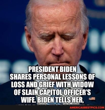 th
PRESIDENT BIDEN SHARES PERSONAL LESSONS OF LOSS AND GRIEF WITH WIDOW OF SLAIN CAPITOL OFFICER'S WIFE. BIDEN TELLS HER,