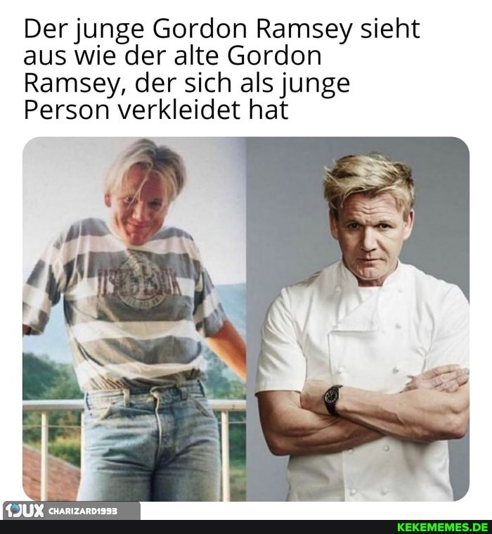 Der junge Gordon Ramsey sieht aus wie der alte Gordon
Ramsey, der sich als junge
Person verkleidet hat