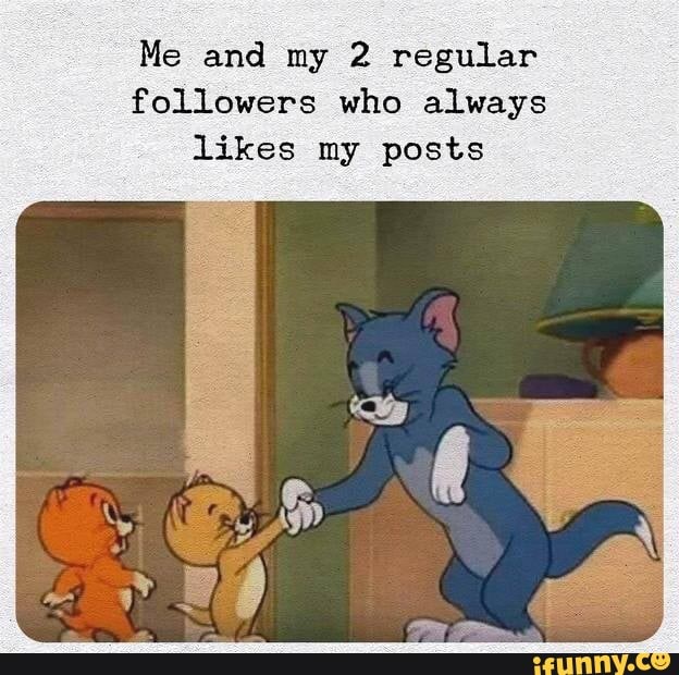 Me and my 2 regular followers who always likes my posts - iFunny