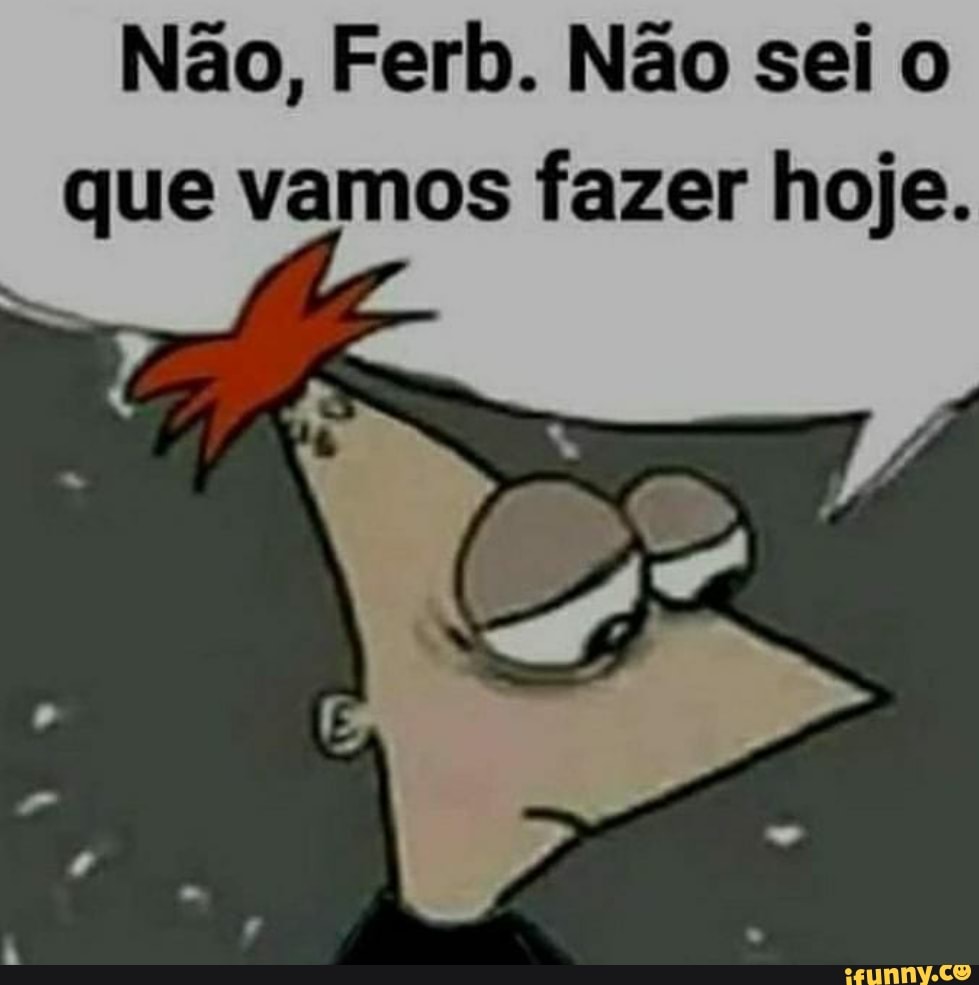 Não, Ferb. Não sei o que vamos fazer hoje.