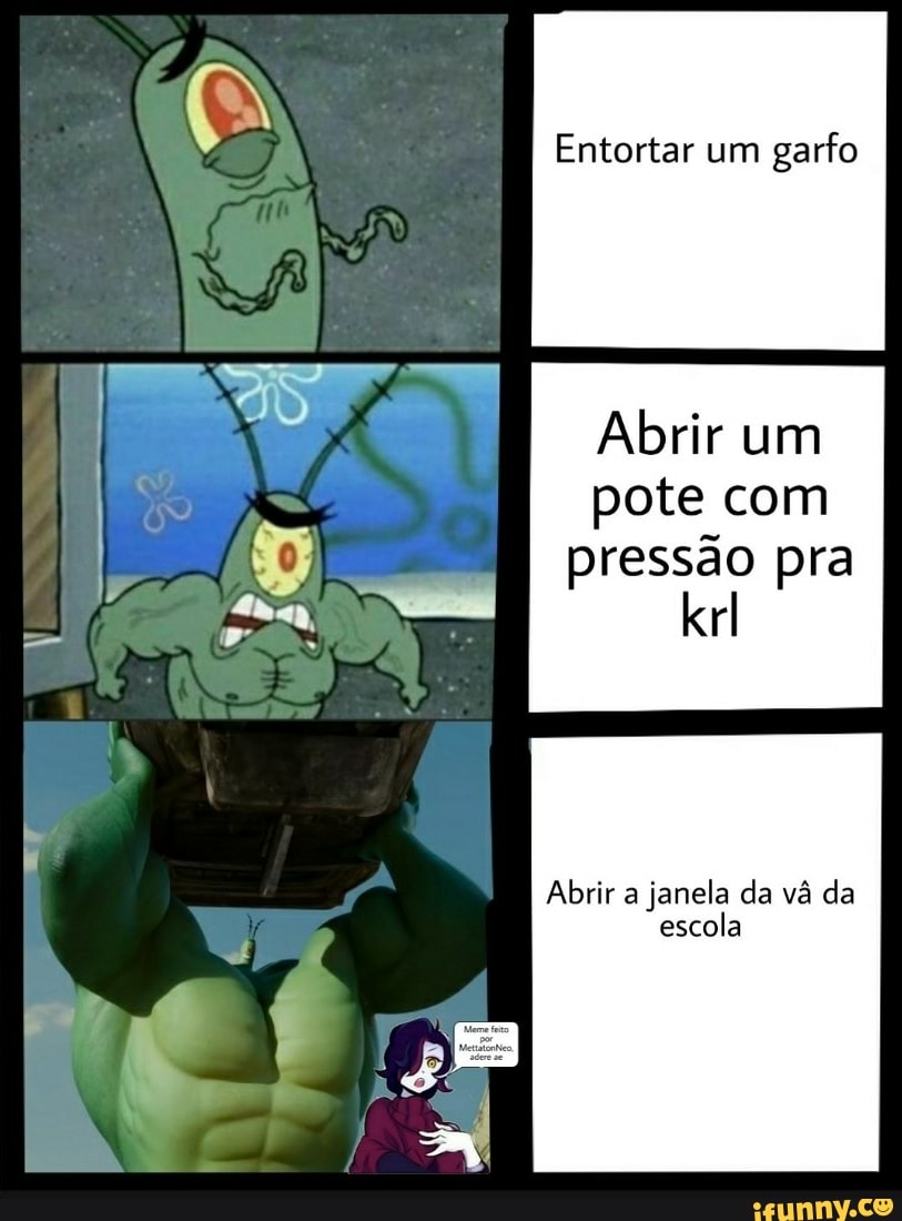 Entortar um
garfo
Abrir um
pote com
pressão pra
a
Abrir a
janela da vá da
escola