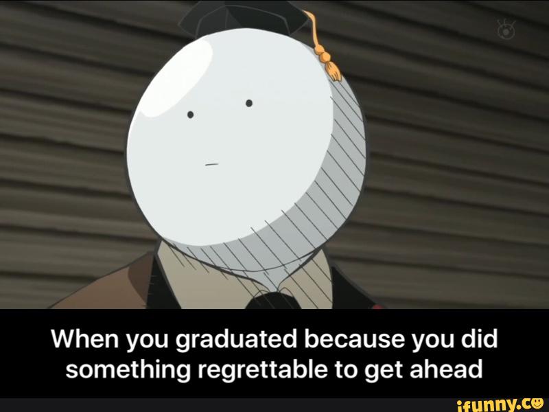 &
When you graduated because you did
something regrettable to get ahead - When you graduated because you did something regrettable to get ahead