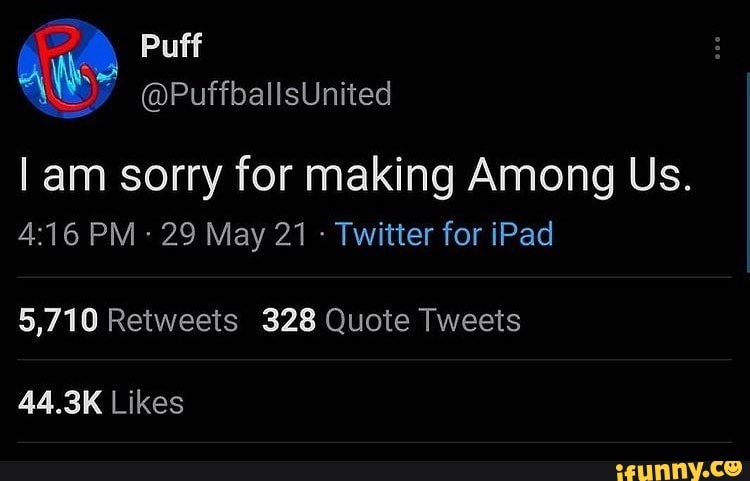 Puff Puffbalisunited Am Sorry For Making Among Us Pm 29 May 21 Twitter For Ipad 5 710 Retweets 328 Quote Tweets 44 3k Likes Ifunny