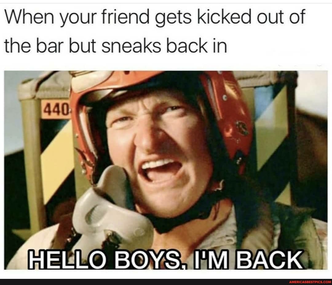 When your friend gets kicked out of the bar but sneaks back in
IBACK.