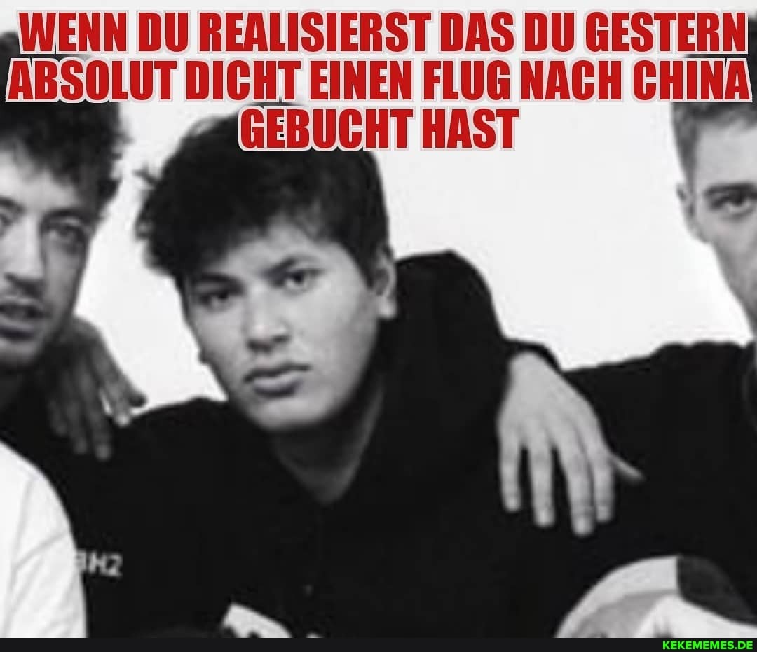 WENN DU REALISIERST DAS DU GESTERN ABSOLUT DICHT EINEN FLUG NACH CHINA GEBUCHT HAST