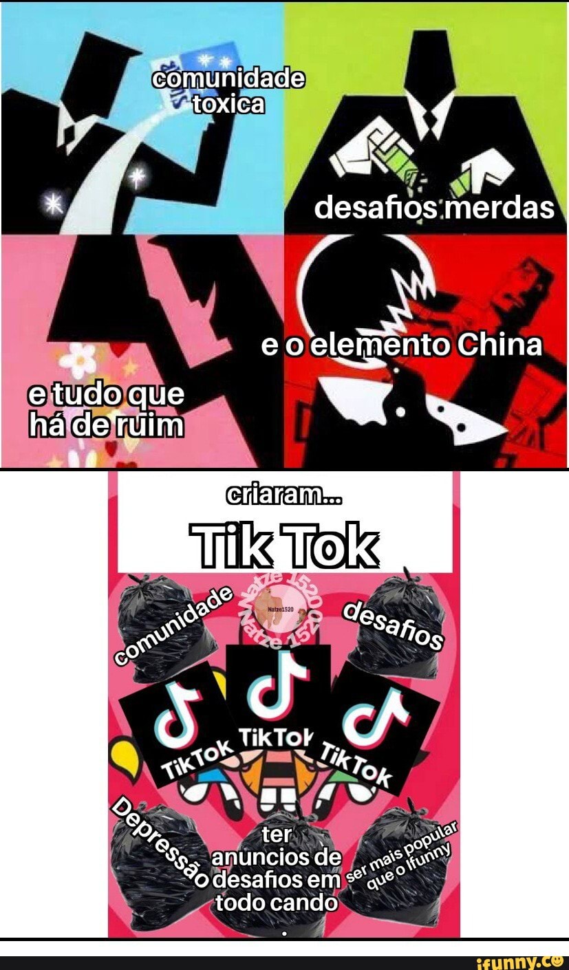 comunidade
toxica
* 4
+ desafios merdas
eo China
e tudo que há detuim
TikTok
ter
desafios em
todo cando