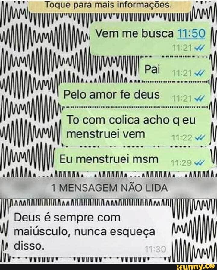 Toque para mais informações
Vem me busca
Pai
Pelo amor fe deus
To com colica acho q eu menstruei vem
do
Eu menstruei msm cabbhhas. SARAANEO.: ARARAAS. ALNAA
1 MENSAGEM NÃO LIDA Deus é sempre com
maiúsculo, nunca esqueça
disso.