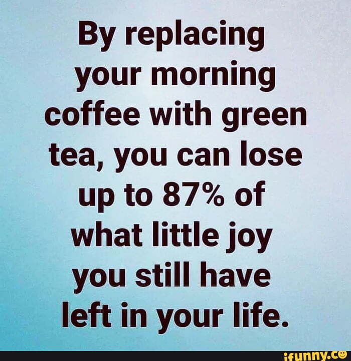By replacing your morning coffee with green tea, you can lose up to 87% ...