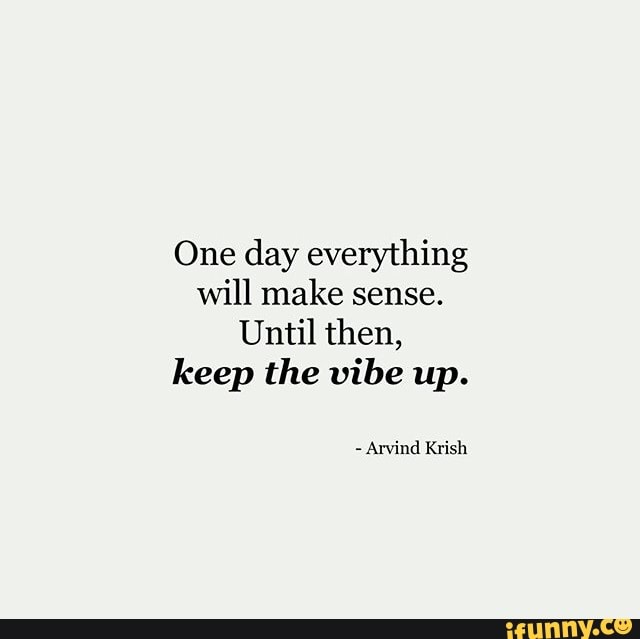 One Day Everything Will Make Sense Until Then Keep The Vibe Up Ifunny