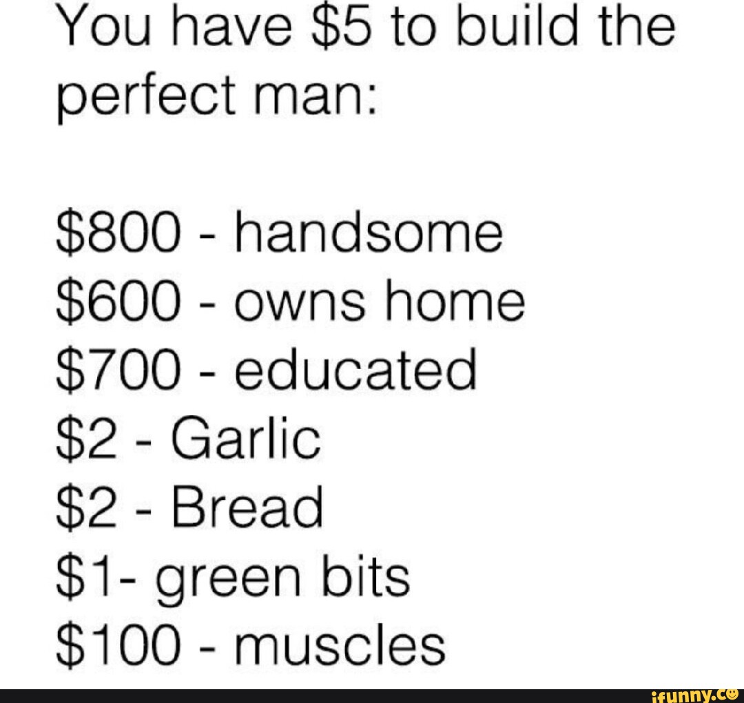 You have 5 to build the perfect man 800 handsome 600 owns home 700 educated 2