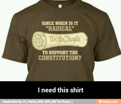 'SINCE WHEN IS IT
"RADICAL"
TO SUPPORT THE
CONSTITUTION?
I need this shirt - I need this shirt