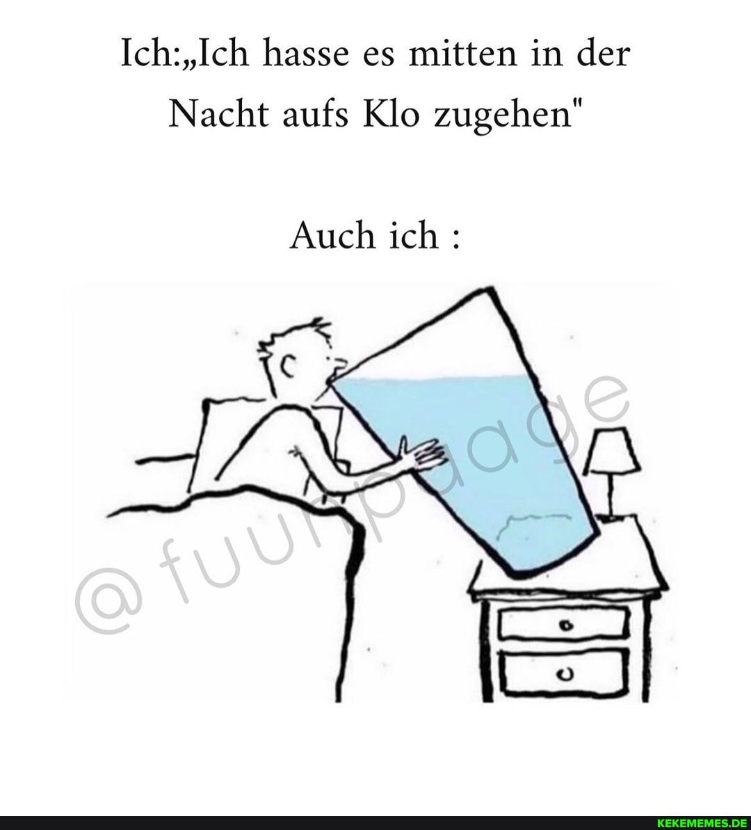 Ich: "Ich hasse es mitten in der
Nacht aufs Klo zugehen"
Auch ich