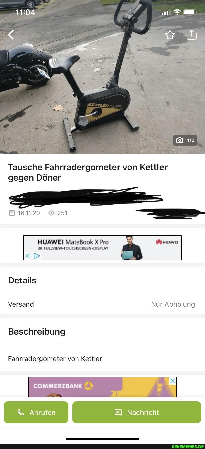 Tausche Fahrradergometer von Keller gegen Döner
16.11.20 251
HUAWEI MateBook X Pro Wenvawe
FULLVIEW-TOUCHSCREEN-DISPLAY xp
Details
Versand Nur Abholung
Beschreibung
Fahrradergometer von Kettler
COMMERZBANK
I Anrufen Nachricht