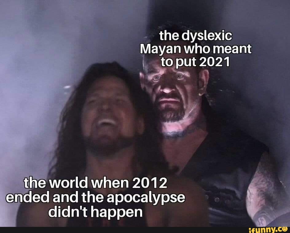 the dyslexic
Raras who meant
to put at 1 e
the world when 2012
ended and the apocalypse
didn't happen