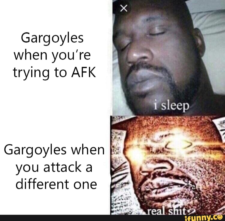 Gargoyles
when you're
trying to AFK
you attack a
different one