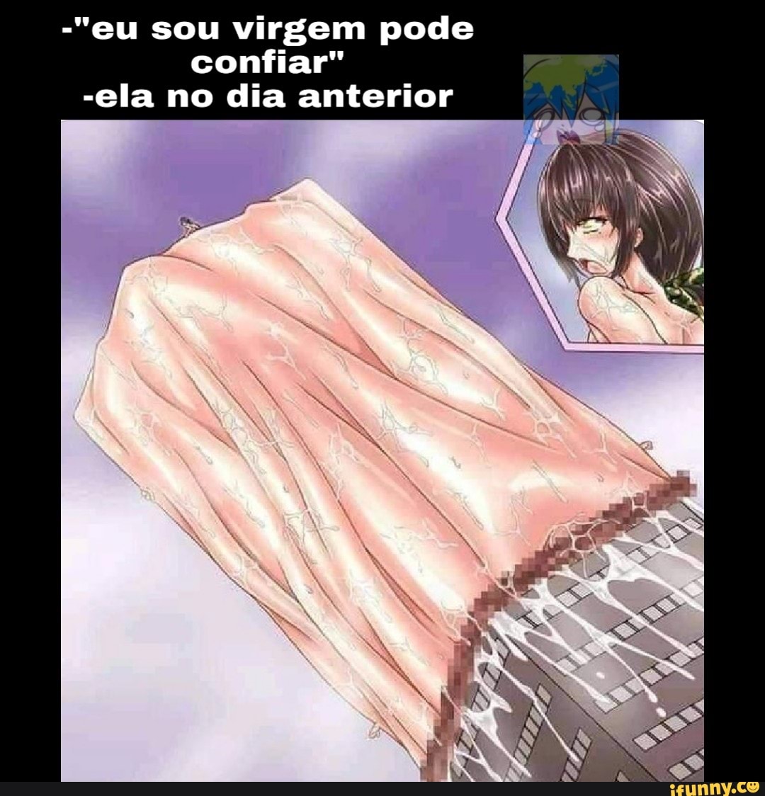 -""eu sou virgem pode
confiar"
-ela no dia anterior