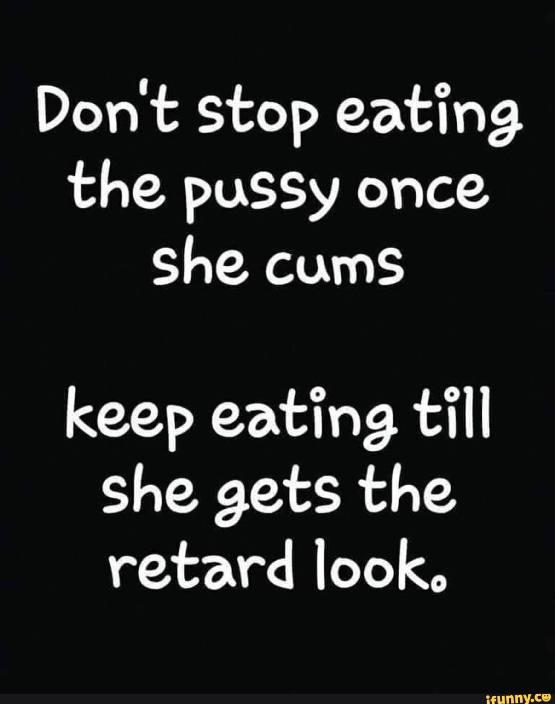 Don T Stop Eating The Pussy Once She Cums Keep Eating T‘n Ll She Gets The Retard Look Ifunny
