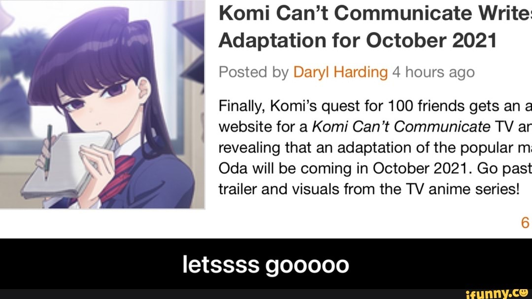 Komi Can't Communicate Write:
Adaptation for October 2021
Posted by Daryl Harding 4 hours ago
Finally, Komi's quest for 100 friends gets an a website for a Komi Can't Communicate TV ar revealing that an adaptation of the popular m
Oda will be coming in October 2021. Go past trailer and visuals from the TV anime series!
letssss gooooo - letssss gooooo