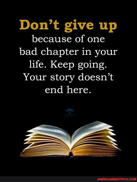 Don't give up because of one bad chapter in your life. Keep going. Your ...