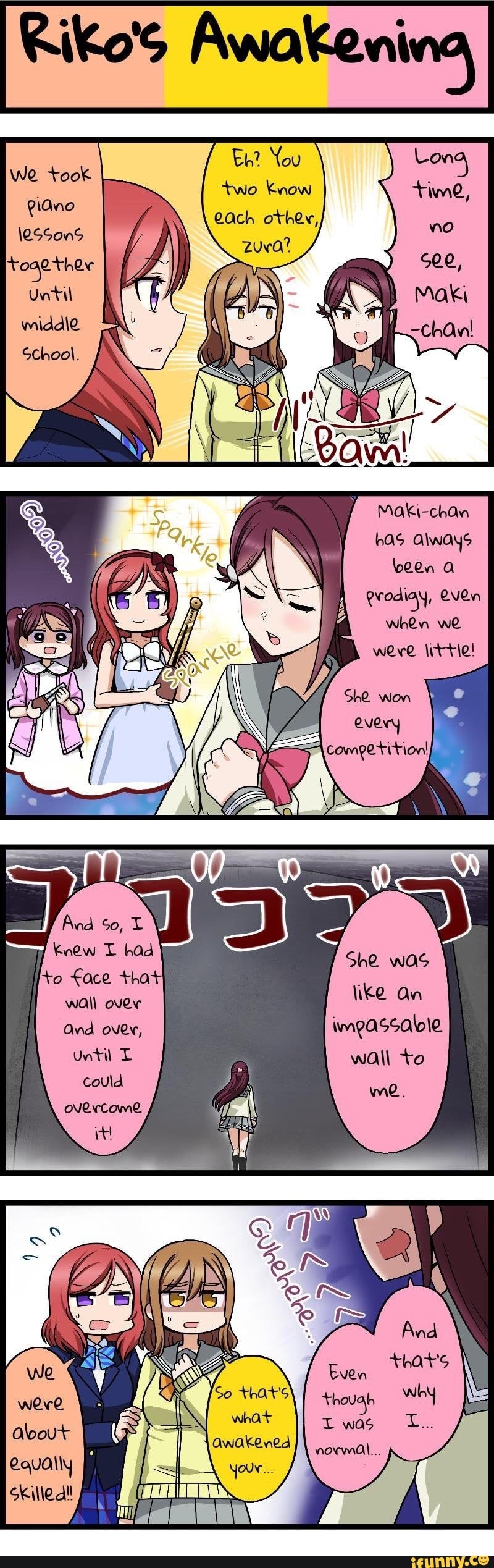 Riko's Awakening
You two Know dch othev,
We took
Until
middle
School.
Maki-chon has Always been a
Prodiay, even when we were little!
every
wall over Wke an
And over, wmeassaloie
until wall to could