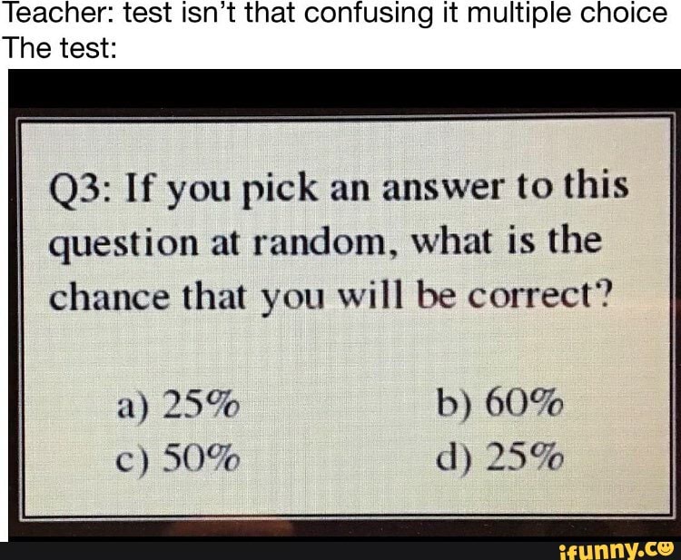 Teacher: Test Isn't That Confusing It Multiple Choice The Test: I If ...