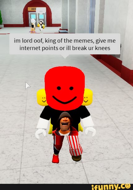 Im Lord Oof King Of The Memes Give Me Internet Points Or Ill Break Ur Knees IFunny