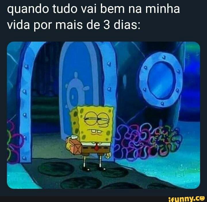 quando tudo vai bem na minha
vida por mais de 3 dias: