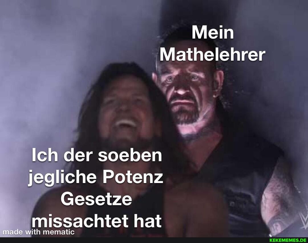 Mein
'Mathelehrer
Ich der soeben jegliche Potenz
Gesetze missachtet hat