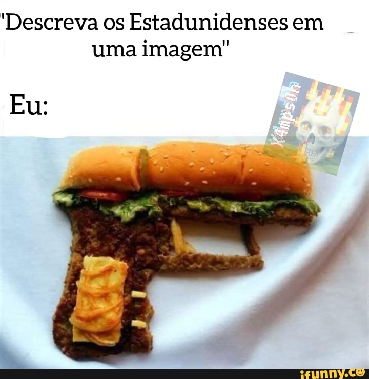 Descreva os Estadunidenses em uma imagem"
Eu: