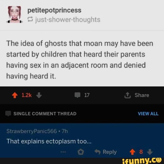 E 3 petitepotprincess
The idea of ghosts that moan may have been
started by children that heard their parents
having sex in an adjacent room and denied
having heard it.
explains ectoplasm