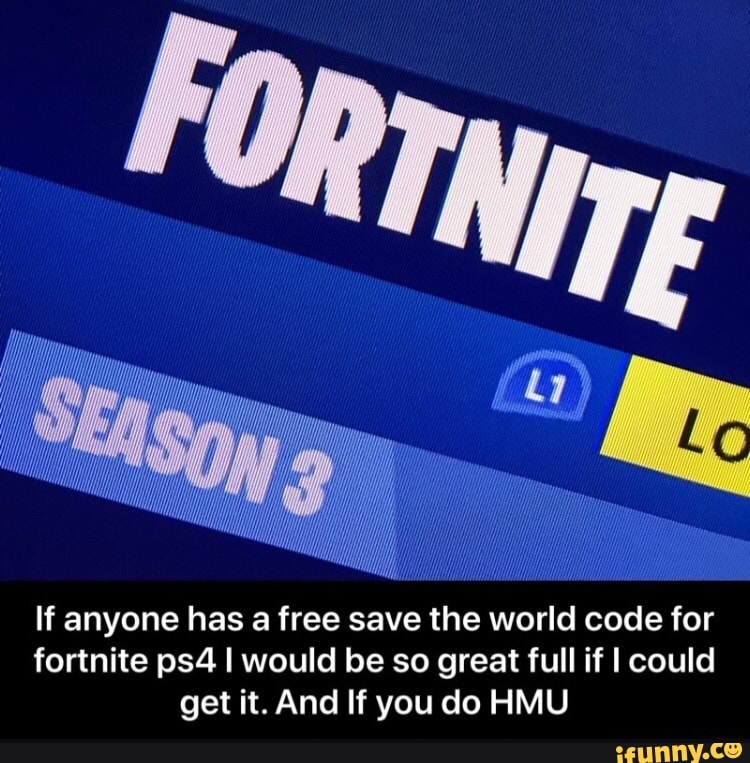 If Anyone Has A Free Save The World Code For Fortnite Ps4 I Would Be So Great Full If I Could Get It And If You Do Hmu Ifunny