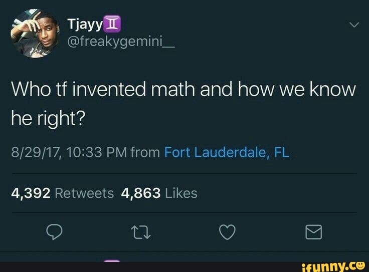 Who tf invented math and how we know he right? 8/29/17,10233 PM from ...