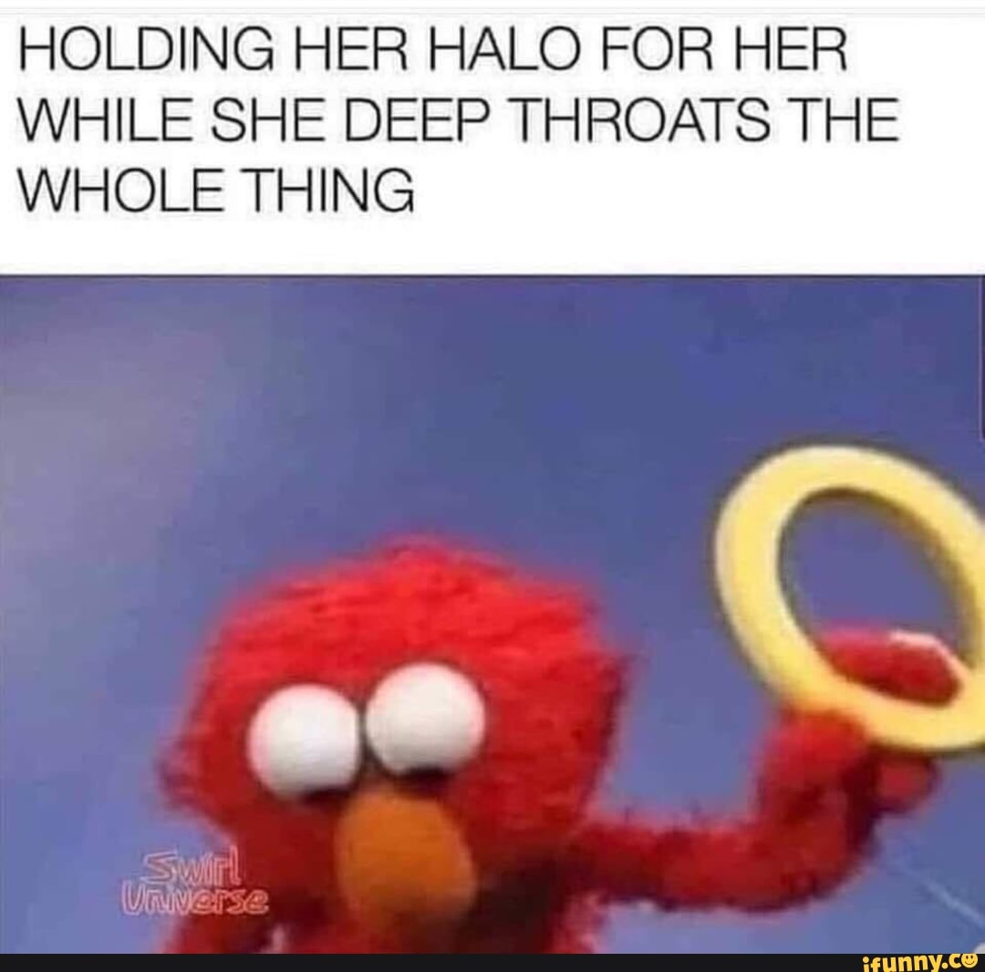 Holding Her Halo For Her While She Deep Throats The Whole Thing - Ifunny