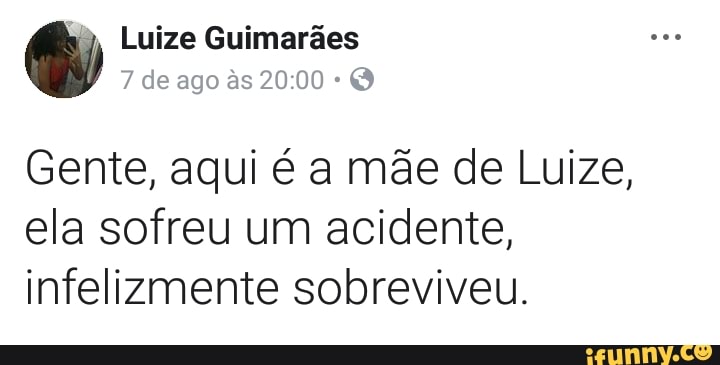 Gente, aqui é a mãe de Luize,
ela sofreu um acidente,
infelizmente sobreviveu.