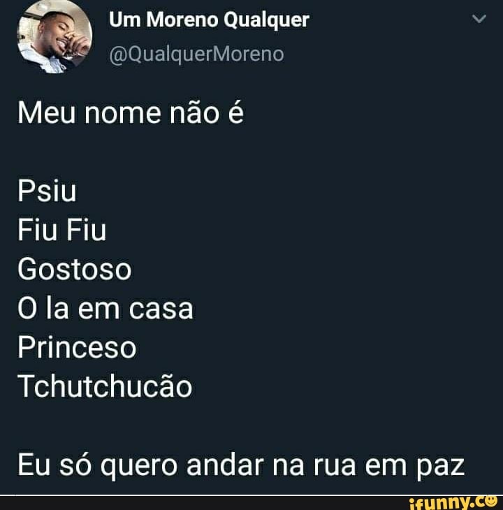 Um Moreno Qualquer
(DQualquerMoreno
Meu nome não é
Psiu
Fiu Fiu
Gostoso
O la em casa
Princeso
Tchutchucão
Eu só quero andar na rua em paz