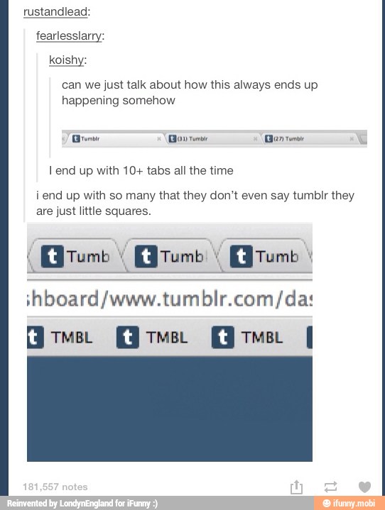 rustandlead:
can we just talk about how this always ends up
happening somehow
lend up with 10+ tabs all the time
iend up with so many that they don't even say tumblr they
are just little squares.