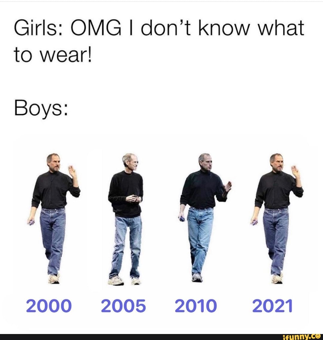 Girls: OMG I don't know what to wear!
Boys:
ix
2000 2005 2010 2021
