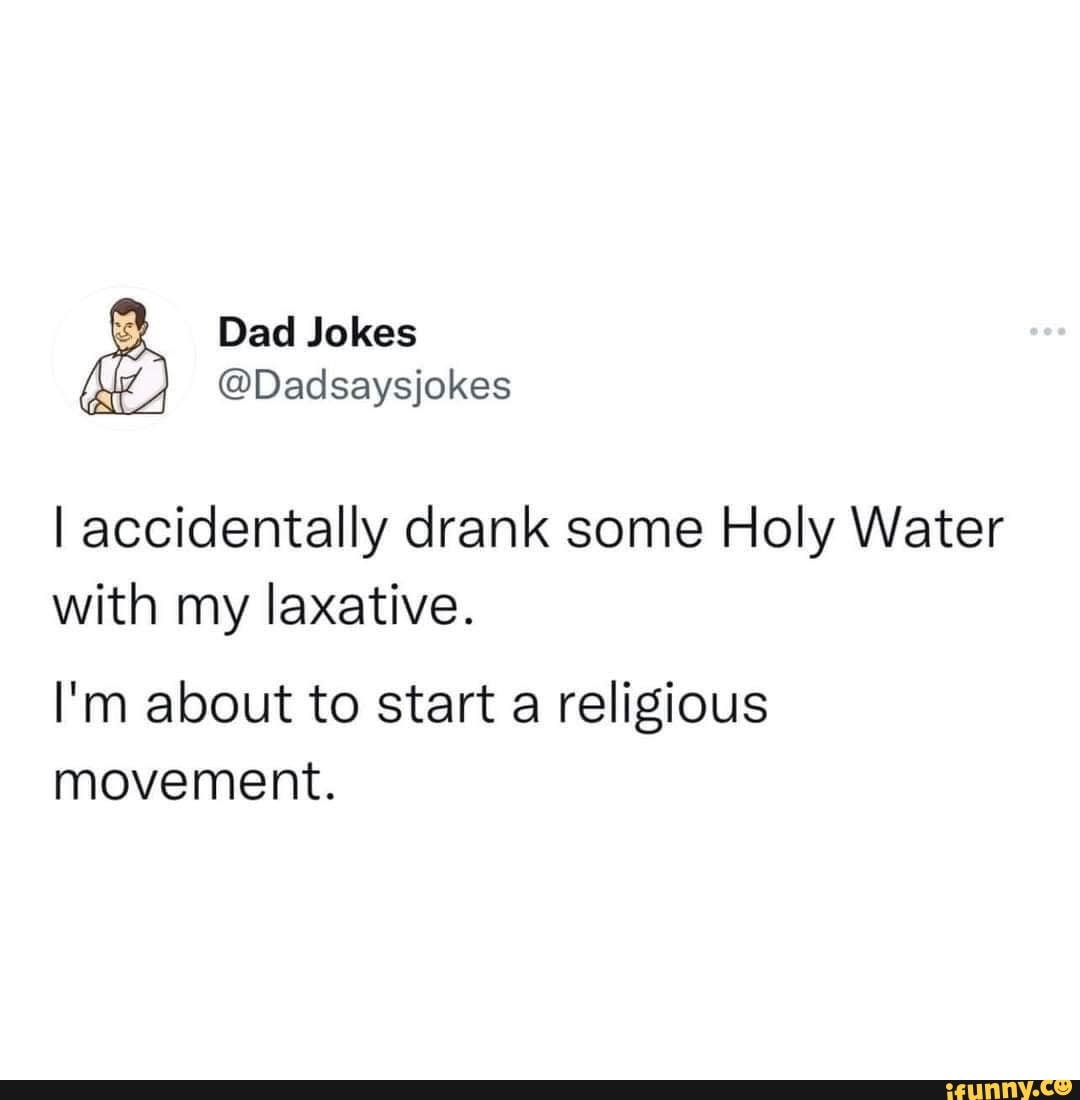 Dad Jokes ie) Dadsaysjokes I accidentally drank some Holy Water with