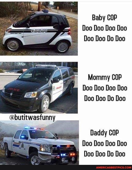 Baby COP Doo Doo Doo Doo
Doo Doo Do Doo
Mommy COP Doo Doo Doo Doo
Doo Doo Do Doo
Qbutitwasfunny
Daddy COP Doo Doo Doo Doo
Doo Doo Do Doo
