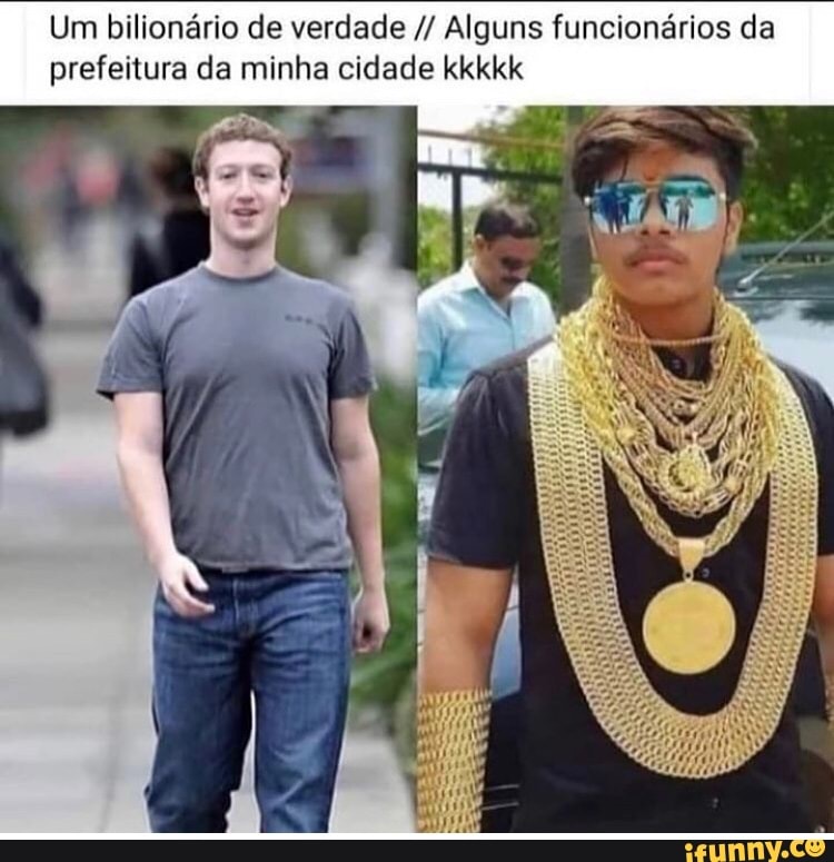 Um bilionário de verdade Alguns funcionários da prefeitura da minha cidade kkkkk