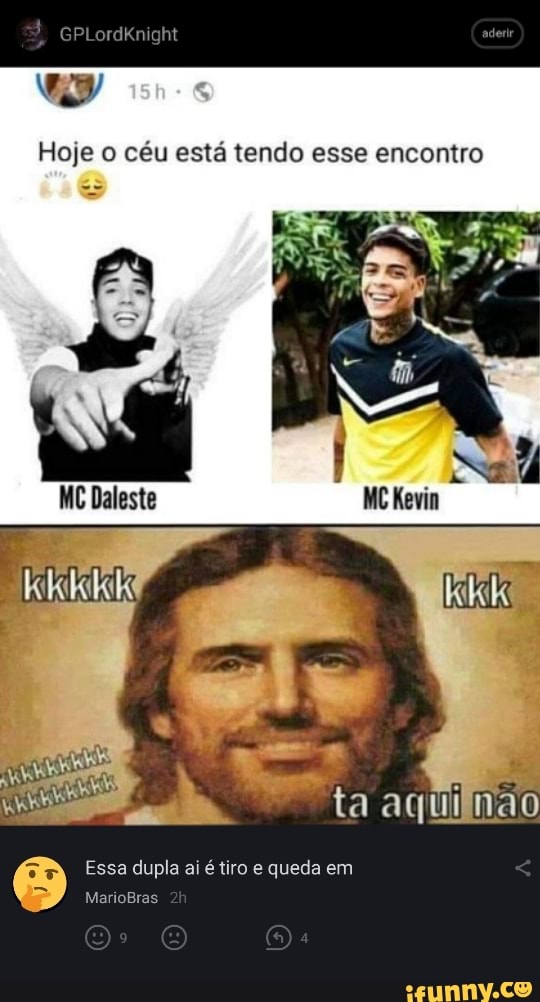 Hoje o céu está tendo esse encontro
MC Daleste ta aquilnão
Essa dupla ai é tiro e queda em
MarioBras