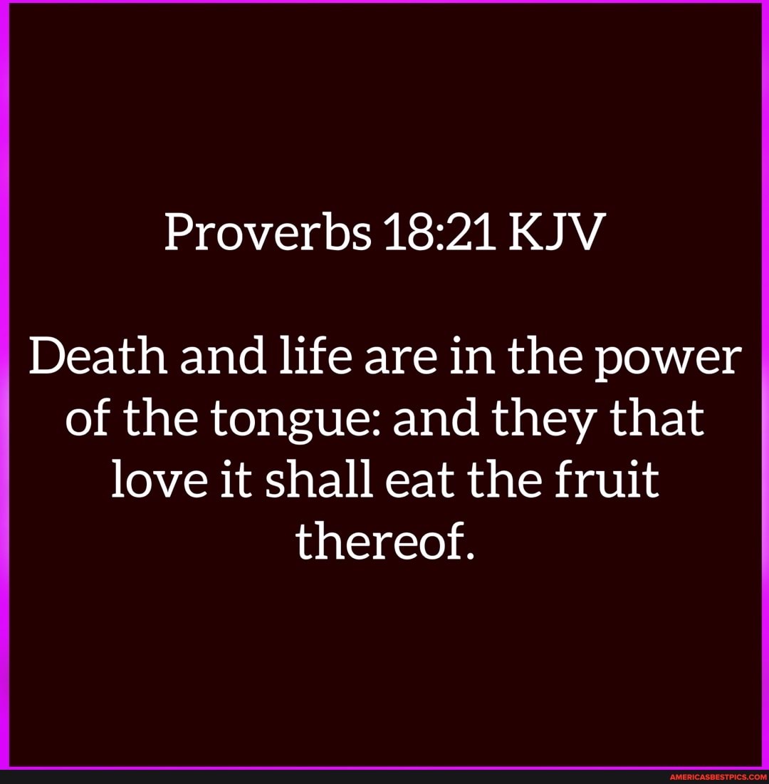 Proverbs Kjv Death And Life Are In The Power Of The Tongue And They That Love It Shall Eat The Fruit Thereof America S Best Pics And Videos