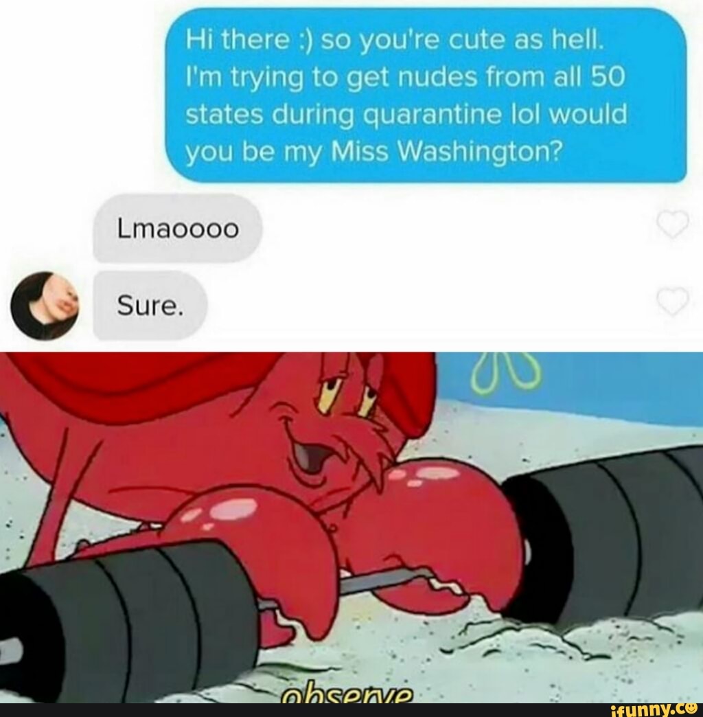 Hi there so you're cute as hell.
I'm trying to get nudes from all 50
states during quarantine lol would
you be my Miss Washington?
G