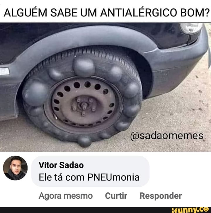 ALGUÉM SABE UM ANTIALÉRGICO BOM?
Vitor Sadao
Ele tá com PNEUmonia
(Dsadaomemes.
Agora mesmo Curtir Responder